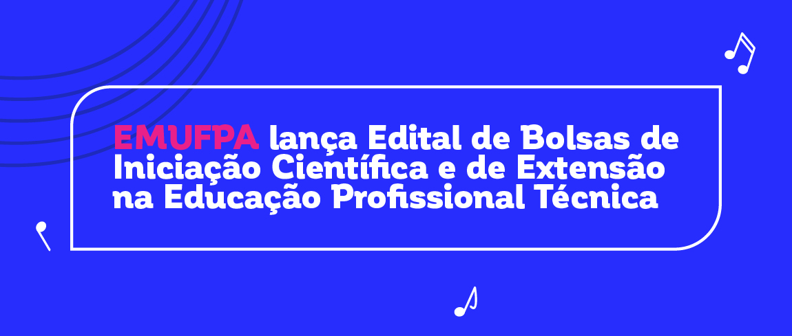 EMUFPA lança Edital de Bolsas de Iniciação Científica e de Extensão na Educação Profissional Técnica